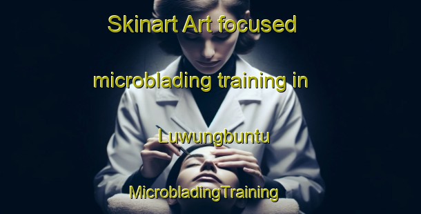 Skinart Art-focused microblading training in Luwungbuntu | MicrobladingTraining | MicrobladingClasses | SkinartTraining-Indonesia