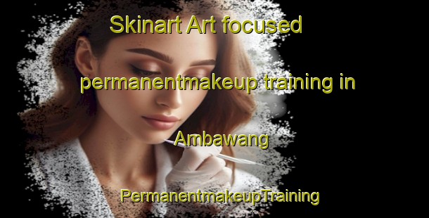 Skinart Art-focused permanentmakeup training in Ambawang | PermanentmakeupTraining | PermanentmakeupClasses | SkinartTraining-Indonesia