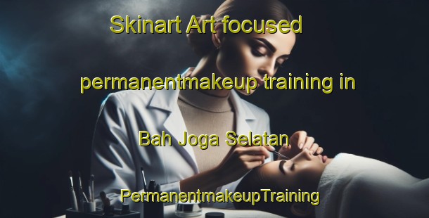 Skinart Art-focused permanentmakeup training in Bah Joga Selatan | PermanentmakeupTraining | PermanentmakeupClasses | SkinartTraining-Indonesia