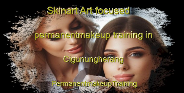 Skinart Art-focused permanentmakeup training in Cigunungherang | PermanentmakeupTraining | PermanentmakeupClasses | SkinartTraining-Indonesia