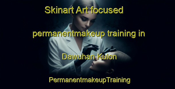 Skinart Art-focused permanentmakeup training in Dawuhan Kulon | PermanentmakeupTraining | PermanentmakeupClasses | SkinartTraining-Indonesia