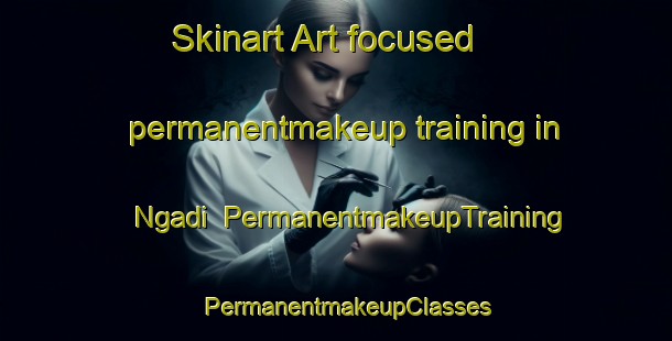Skinart Art-focused permanentmakeup training in Ngadi | PermanentmakeupTraining | PermanentmakeupClasses | SkinartTraining-Indonesia