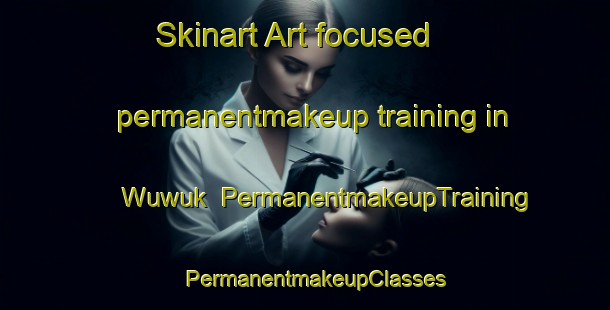 Skinart Art-focused permanentmakeup training in Wuwuk | PermanentmakeupTraining | PermanentmakeupClasses | SkinartTraining-Indonesia