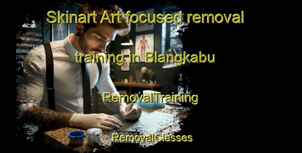 Skinart Art-focused removal training in Blangkabu | RemovalTraining | RemovalClasses | SkinartTraining-Indonesia