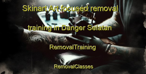 Skinart Art-focused removal training in Danger Selatan | RemovalTraining | RemovalClasses | SkinartTraining-Indonesia