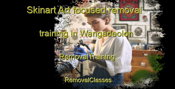 Skinart Art-focused removal training in Wangadeolon | RemovalTraining | RemovalClasses | SkinartTraining-Indonesia