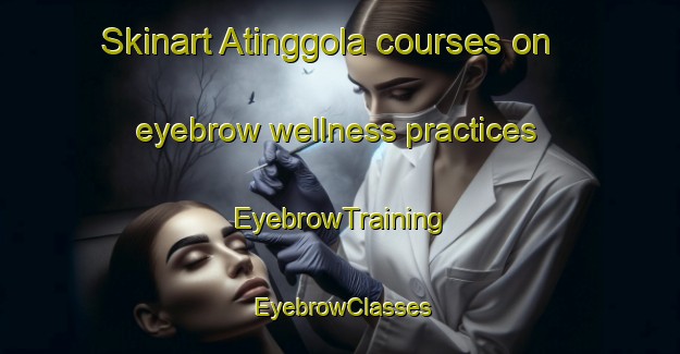 Skinart Atinggola courses on eyebrow wellness practices | EyebrowTraining | EyebrowClasses | SkinartTraining-Indonesia