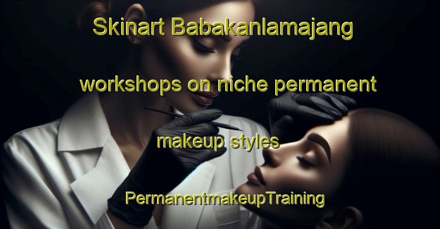 Skinart Babakanlamajang workshops on niche permanent makeup styles | PermanentmakeupTraining | PermanentmakeupClasses | SkinartTraining-Indonesia