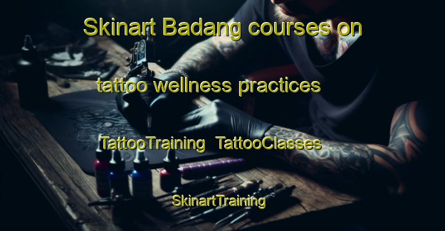 Skinart Badang courses on tattoo wellness practices | TattooTraining | TattooClasses | SkinartTraining-Indonesia
