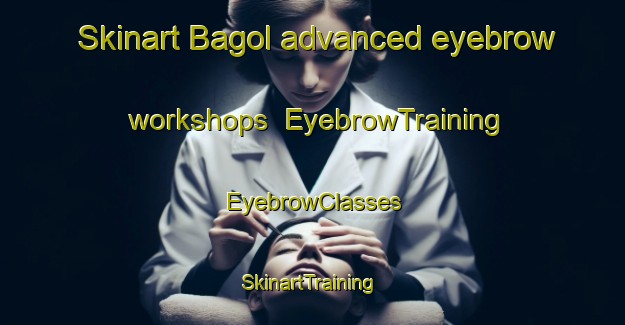 Skinart Bagol advanced eyebrow workshops | EyebrowTraining | EyebrowClasses | SkinartTraining-Indonesia