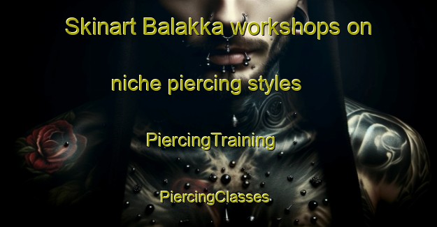 Skinart Balakka workshops on niche piercing styles | PiercingTraining | PiercingClasses | SkinartTraining-Indonesia