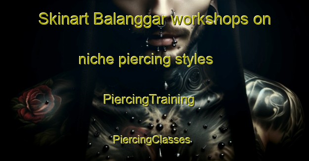 Skinart Balanggar workshops on niche piercing styles | PiercingTraining | PiercingClasses | SkinartTraining-Indonesia