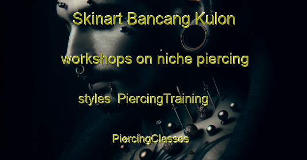 Skinart Bancang Kulon workshops on niche piercing styles | PiercingTraining | PiercingClasses | SkinartTraining-Indonesia