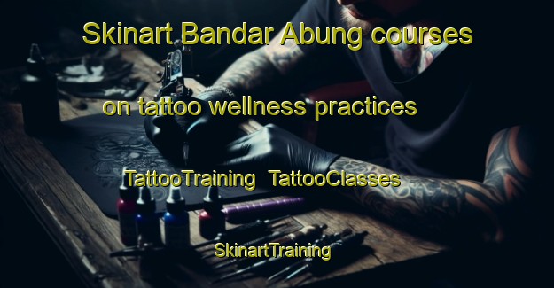Skinart Bandar Abung courses on tattoo wellness practices | TattooTraining | TattooClasses | SkinartTraining-Indonesia