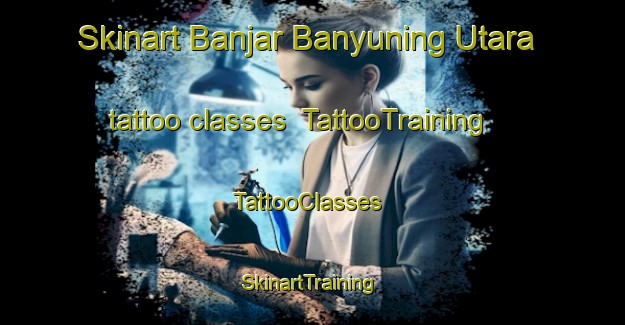 Skinart Banjar Banyuning Utara tattoo classes | TattooTraining | TattooClasses | SkinartTraining-Indonesia