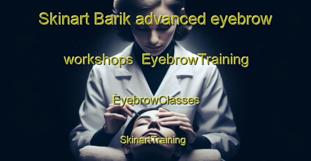 Skinart Barik advanced eyebrow workshops | EyebrowTraining | EyebrowClasses | SkinartTraining-Indonesia