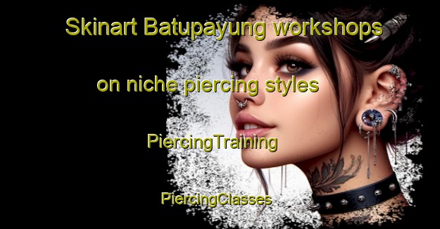 Skinart Batupayung workshops on niche piercing styles | PiercingTraining | PiercingClasses | SkinartTraining-Indonesia