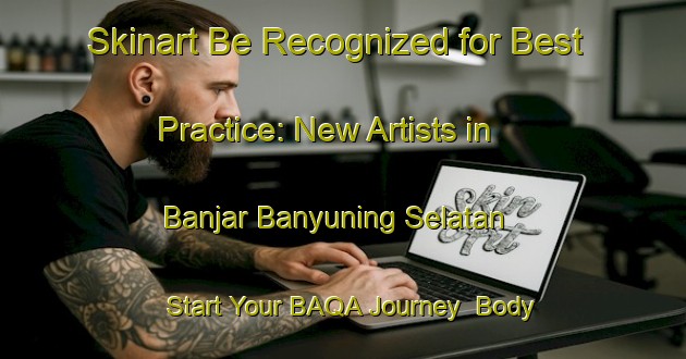 Skinart Be Recognized for Best Practice: New Artists in Banjar Banyuning Selatan - Start Your BAQA Journey | Body Art Qualification Authority | BAQA-Indonesia