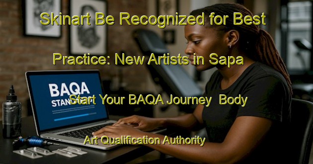 Skinart Be Recognized for Best Practice: New Artists in Sapa - Start Your BAQA Journey | Body Art Qualification Authority | BAQA-Indonesia