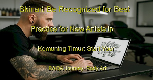 Skinart Be Recognized for Best Practice for New Artists in Kemuning Timur: Start Your BAQA Journey | Body Art Qualification Authority | BAQA-Indonesia