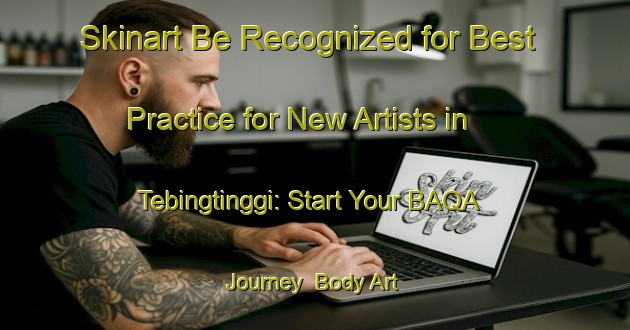 Skinart Be Recognized for Best Practice for New Artists in Tebingtinggi: Start Your BAQA Journey | Body Art Qualification Authority | BAQA-Indonesia