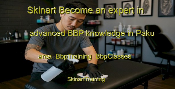 Skinart Become an expert in advanced BBP knowledge in Paku area | BbpTraining | BbpClasses | SkinartTraining-Indonesia