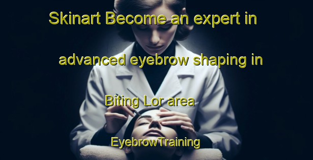 Skinart Become an expert in advanced eyebrow shaping in Biting Lor area | EyebrowTraining | EyebrowClasses | SkinartTraining-Indonesia