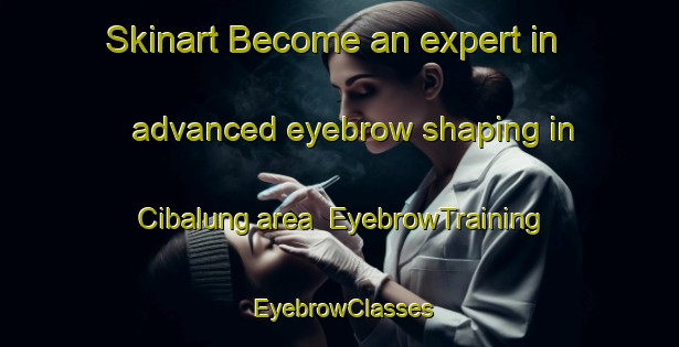 Skinart Become an expert in advanced eyebrow shaping in Cibalung area | EyebrowTraining | EyebrowClasses | SkinartTraining-Indonesia
