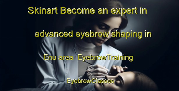 Skinart Become an expert in advanced eyebrow shaping in Enu area | EyebrowTraining | EyebrowClasses | SkinartTraining-Indonesia