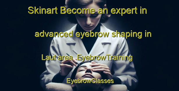 Skinart Become an expert in advanced eyebrow shaping in Laut area | EyebrowTraining | EyebrowClasses | SkinartTraining-Indonesia