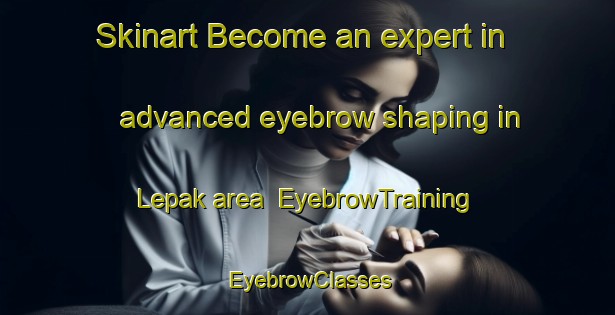 Skinart Become an expert in advanced eyebrow shaping in Lepak area | EyebrowTraining | EyebrowClasses | SkinartTraining-Indonesia