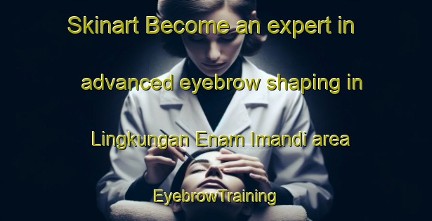 Skinart Become an expert in advanced eyebrow shaping in Lingkungan Enam Imandi area | EyebrowTraining | EyebrowClasses | SkinartTraining-Indonesia