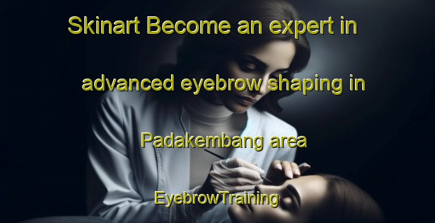 Skinart Become an expert in advanced eyebrow shaping in Padakembang area | EyebrowTraining | EyebrowClasses | SkinartTraining-Indonesia