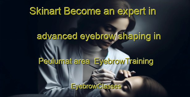 Skinart Become an expert in advanced eyebrow shaping in Peulumat area | EyebrowTraining | EyebrowClasses | SkinartTraining-Indonesia