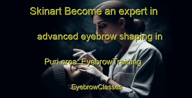 Skinart Become an expert in advanced eyebrow shaping in Puri area | EyebrowTraining | EyebrowClasses | SkinartTraining-Indonesia