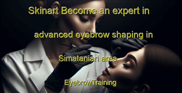 Skinart Become an expert in advanced eyebrow shaping in Simataniari area | EyebrowTraining | EyebrowClasses | SkinartTraining-Indonesia