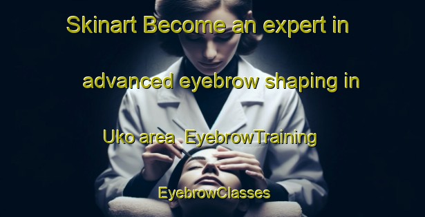 Skinart Become an expert in advanced eyebrow shaping in Uko area | EyebrowTraining | EyebrowClasses | SkinartTraining-Indonesia