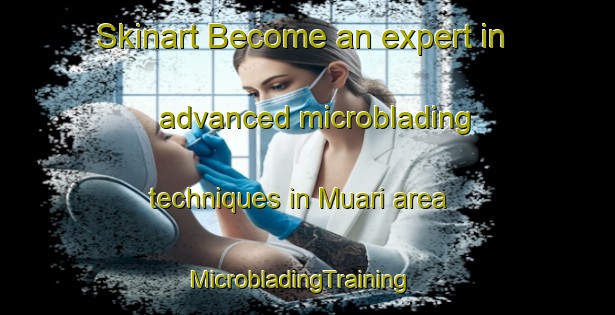 Skinart Become an expert in advanced microblading techniques in Muari area | MicrobladingTraining | MicrobladingClasses | SkinartTraining-Indonesia