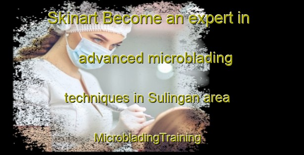 Skinart Become an expert in advanced microblading techniques in Sulingan area | MicrobladingTraining | MicrobladingClasses | SkinartTraining-Indonesia