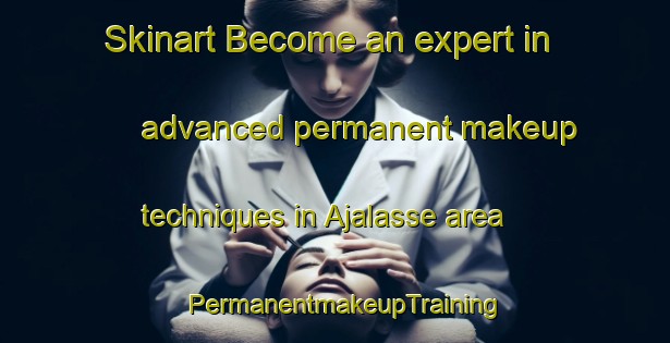 Skinart Become an expert in advanced permanent makeup techniques in Ajalasse area | PermanentmakeupTraining | PermanentmakeupClasses | SkinartTraining-Indonesia