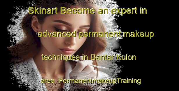 Skinart Become an expert in advanced permanent makeup techniques in Bantar Kulon area | PermanentmakeupTraining | PermanentmakeupClasses | SkinartTraining-Indonesia