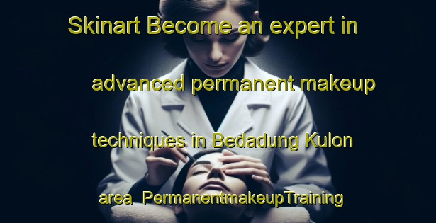 Skinart Become an expert in advanced permanent makeup techniques in Bedadung Kulon area | PermanentmakeupTraining | PermanentmakeupClasses | SkinartTraining-Indonesia
