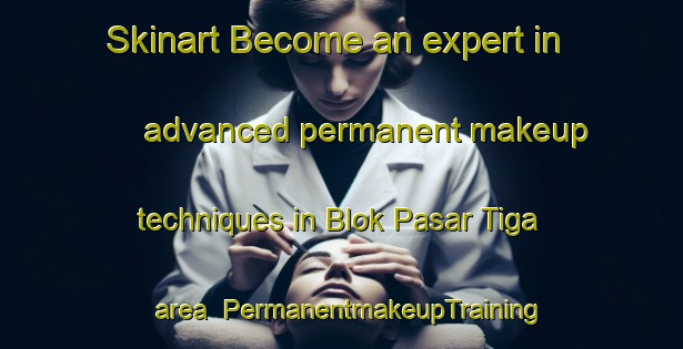 Skinart Become an expert in advanced permanent makeup techniques in Blok Pasar Tiga area | PermanentmakeupTraining | PermanentmakeupClasses | SkinartTraining-Indonesia