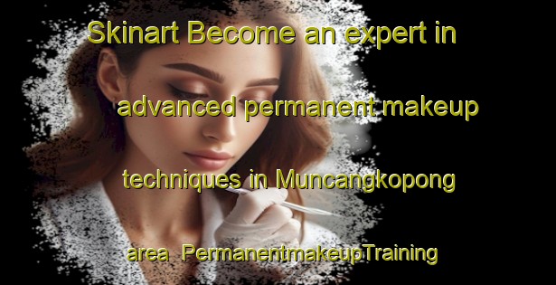 Skinart Become an expert in advanced permanent makeup techniques in Muncangkopong area | PermanentmakeupTraining | PermanentmakeupClasses | SkinartTraining-Indonesia