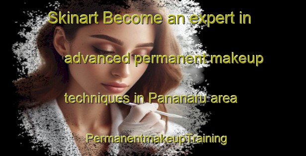 Skinart Become an expert in advanced permanent makeup techniques in Pananaru area | PermanentmakeupTraining | PermanentmakeupClasses | SkinartTraining-Indonesia
