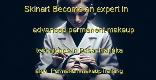 Skinart Become an expert in advanced permanent makeup techniques in Pasar Nangka area | PermanentmakeupTraining | PermanentmakeupClasses | SkinartTraining-Indonesia
