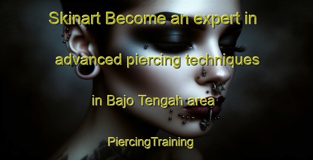 Skinart Become an expert in advanced piercing techniques in Bajo Tengah area | PiercingTraining | PiercingClasses | SkinartTraining-Indonesia