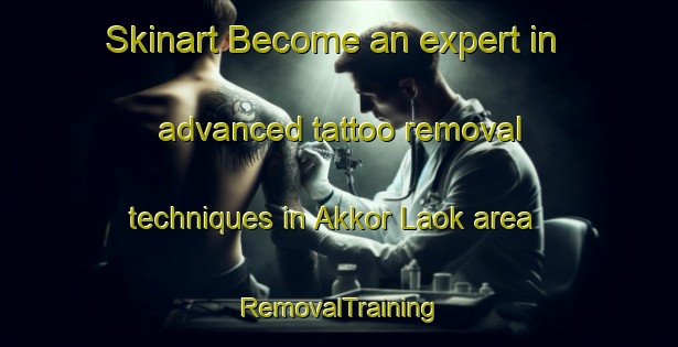 Skinart Become an expert in advanced tattoo removal techniques in Akkor Laok area | RemovalTraining | RemovalClasses | SkinartTraining-Indonesia