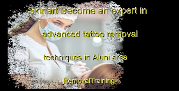 Skinart Become an expert in advanced tattoo removal techniques in Aluni area | RemovalTraining | RemovalClasses | SkinartTraining-Indonesia
