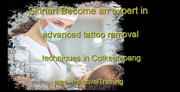 Skinart Become an expert in advanced tattoo removal techniques in Cotkeutapang area | RemovalTraining | RemovalClasses | SkinartTraining-Indonesia